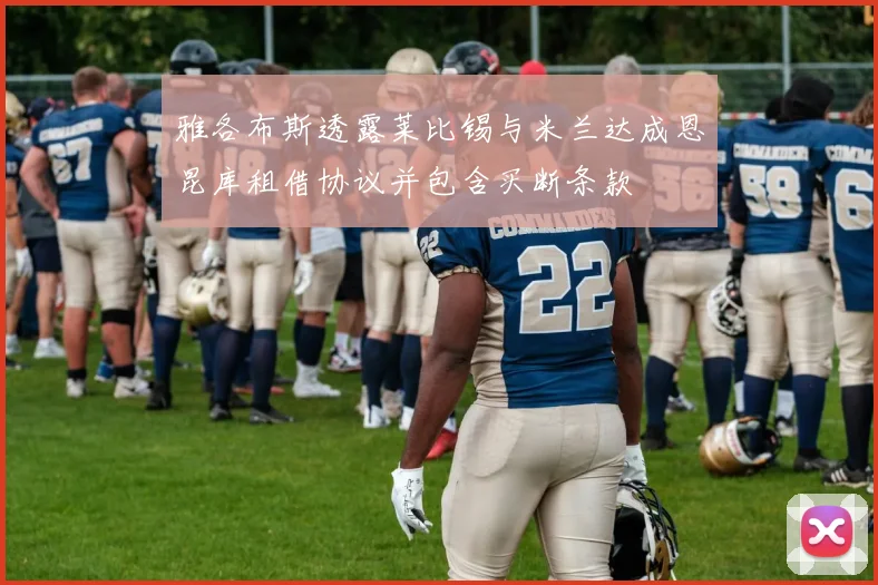 雅各布斯透露莱比锡与米兰达成恩昆库租借协议并包含买断条款